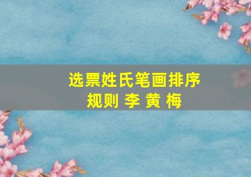 选票姓氏笔画排序规则 李 黄 梅